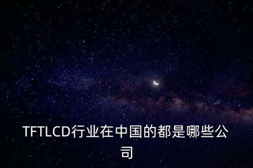 TFTLCD行業(yè)在中國的都是哪些公司