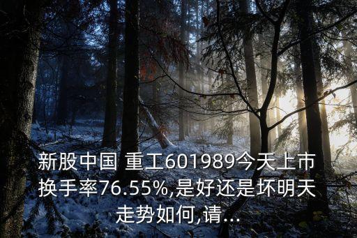 新股中國(guó) 重工601989今天上市換手率76.55%,是好還是壞明天走勢(shì)如何,請(qǐng)...