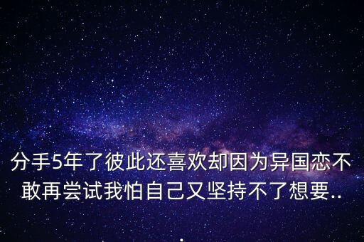 分手5年了彼此還喜歡卻因?yàn)楫悋鴳俨桓以賴L試我怕自己又堅(jiān)持不了想要...