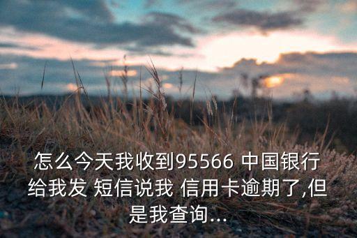 怎么今天我收到95566 中國銀行給我發(fā) 短信說我 信用卡逾期了,但是我查詢...