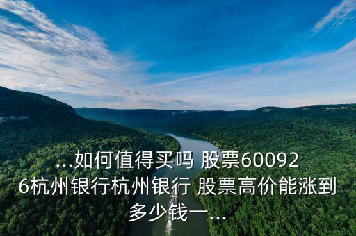 ...如何值得買嗎 股票600926杭州銀行杭州銀行 股票高價能漲到多少錢一...