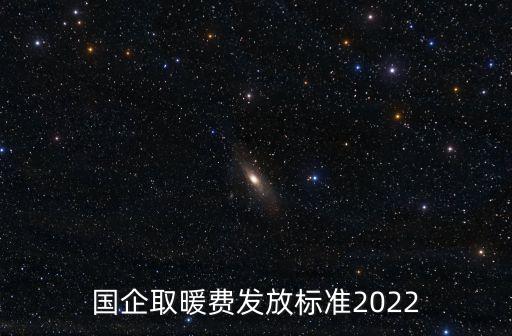 國企取暖費發(fā)放標準2022