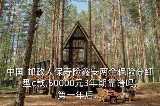 中國(guó) 郵政人保壽險(xiǎn)鑫安兩全保險(xiǎn)分紅型c款,50000元3年期靠譜嗎,第一年后...