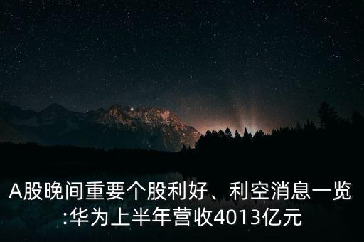 A股晚間重要個(gè)股利好、利空消息一覽:華為上半年?duì)I收4013億元