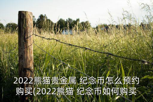 2022熊貓貴金屬 紀(jì)念幣怎么預(yù)約購(gòu)買(2022熊貓 紀(jì)念幣如何購(gòu)買