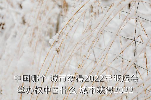 中國哪個(gè) 城市獲得2022年亞運(yùn)會(huì)舉辦權(quán)中國什么 城市獲得2022