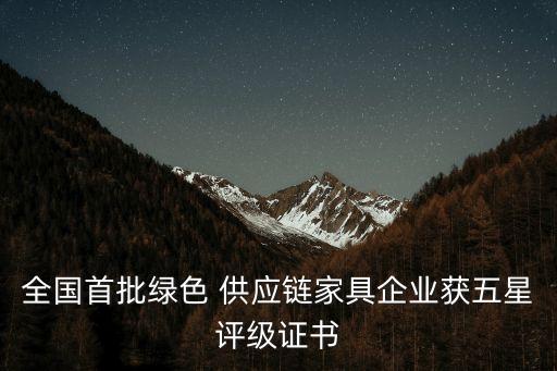 全國首批綠色 供應(yīng)鏈家具企業(yè)獲五星評(píng)級(jí)證書