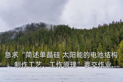 急求“簡述單晶硅 太陽能的電池結構、制作工藝、工作原理”要交作業(yè)...