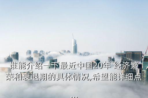 誰(shuí)能介紹一下最近中國(guó)20年 經(jīng)濟(jì)繁榮和衰退期的具體情況,希望能詳細(xì)點(diǎn)...