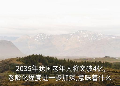  2035年我國(guó)老年人將突破4億,老齡化程度進(jìn)一步加深,意味著什么