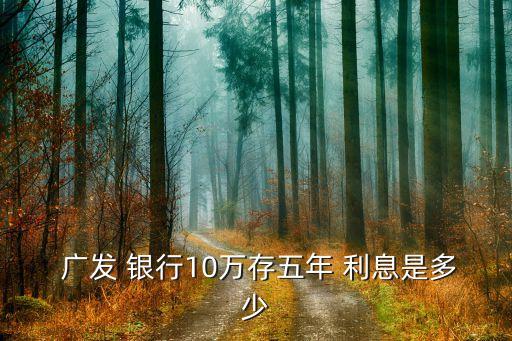  廣發(fā) 銀行10萬(wàn)存五年 利息是多少