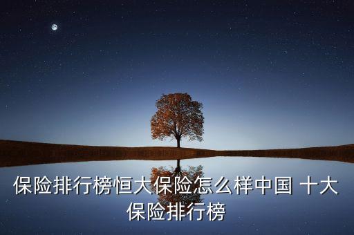 保險(xiǎn)排行榜恒大保險(xiǎn)怎么樣中國(guó) 十大保險(xiǎn)排行榜