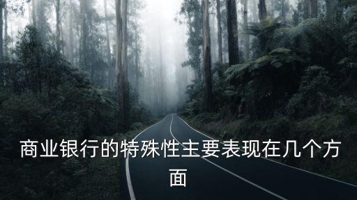  商業(yè)銀行的特殊性主要表現(xiàn)在幾個方面