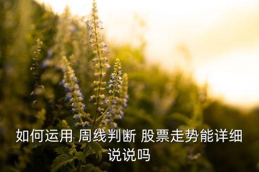 如何運(yùn)用 周線判斷 股票走勢(shì)能詳細(xì)說(shuō)說(shuō)嗎