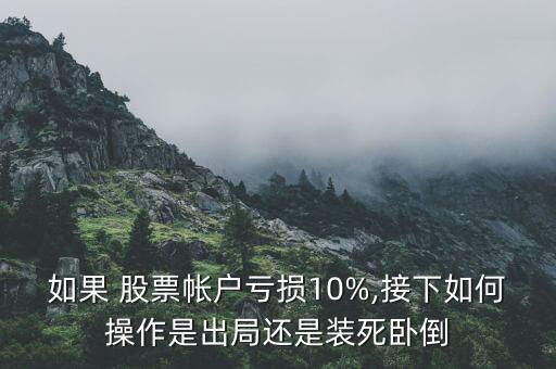 如果 股票帳戶虧損10%,接下如何操作是出局還是裝死臥倒