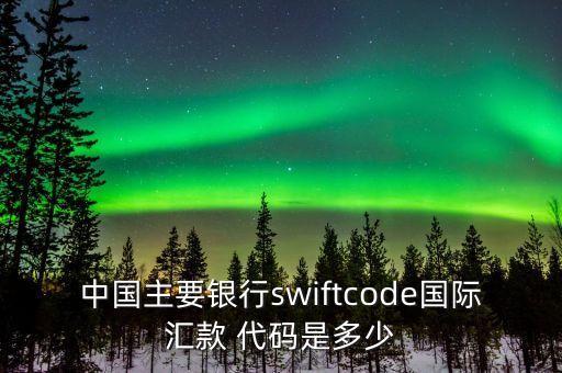 中國主要銀行swiftcode國際匯款 代碼是多少