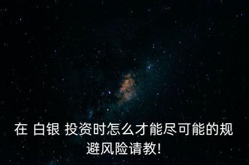 在 白銀 投資時怎么才能盡可能的規(guī)避風(fēng)險請教!