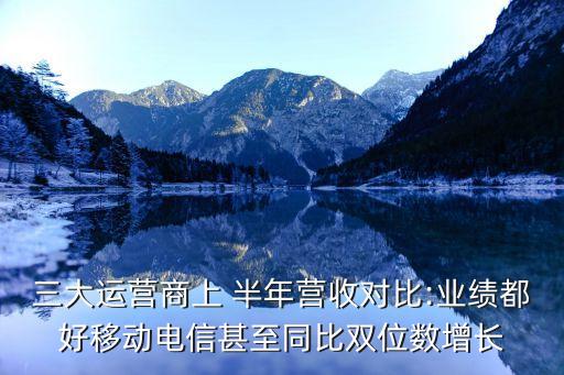 三大運營商上 半年營收對比:業(yè)績都好移動電信甚至同比雙位數(shù)增長