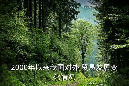 2000年以來我國對外 貿(mào)易發(fā)展變化情況