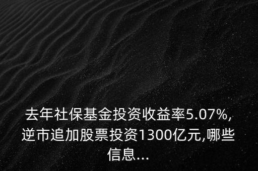 去年社?；鹜顿Y收益率5.07%,逆市追加股票投資1300億元,哪些信息...