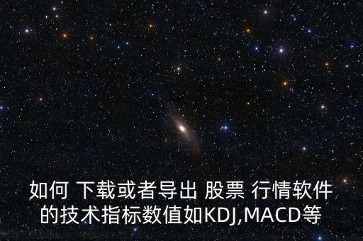 如何 下載或者導出 股票 行情軟件的技術指標數值如KDJ,MACD等