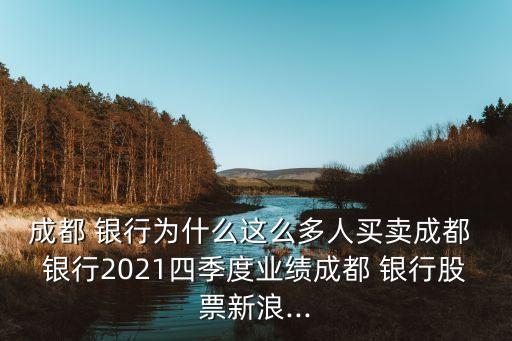 成都 銀行為什么這么多人買(mǎi)賣(mài)成都 銀行2021四季度業(yè)績(jī)成都 銀行股票新浪...