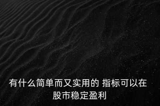 有什么簡單而又實用的 指標可以在 股市穩(wěn)定盈利