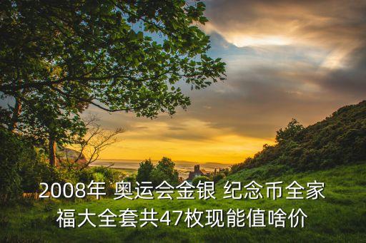 2008年 奧運會金銀 紀念幣全家福大全套共47枚現能值啥價