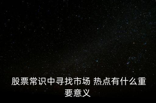  股票常識中尋找市場 熱點(diǎn)有什么重要意義