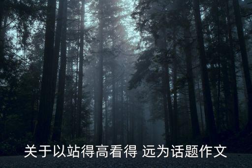 關于以站得高看得 遠為話題作文