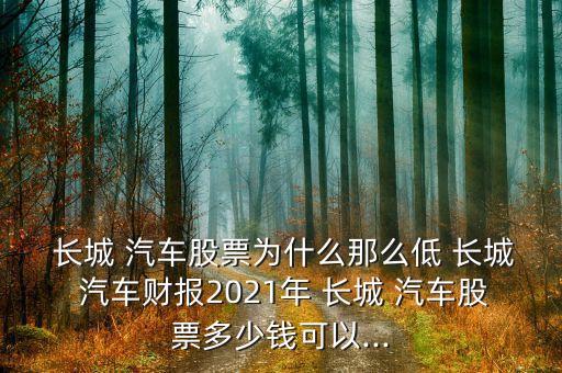  長城 汽車股票為什么那么低 長城 汽車財(cái)報(bào)2021年 長城 汽車股票多少錢可以...