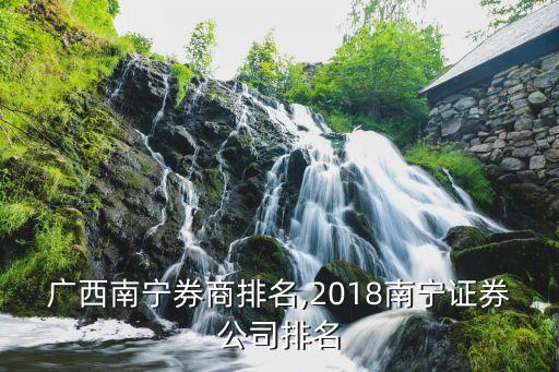 廣西南寧券商排名,2018南寧證券公司排名