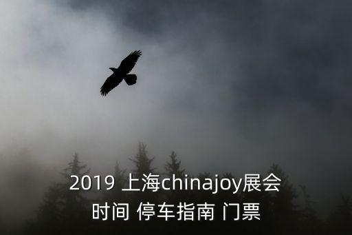 2019 上海chinajoy展會(huì)時(shí)間 停車指南 門票