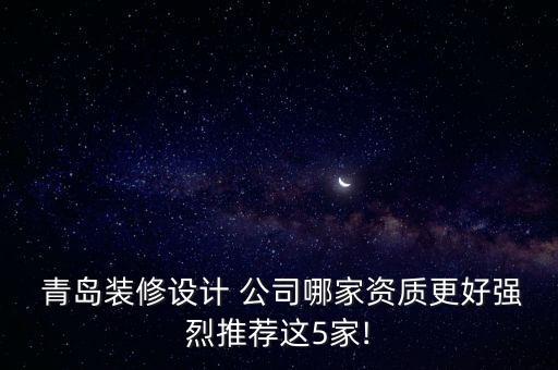  青島裝修設計 公司哪家資質(zhì)更好強烈推薦這5家!