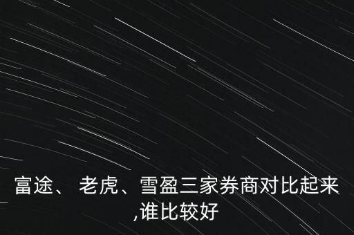 富途、 老虎、雪盈三家券商對比起來,誰比較好