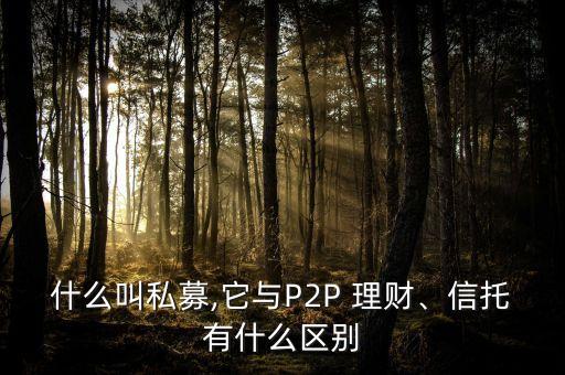 什么叫私募,它與P2P 理財(cái)、信托有什么區(qū)別