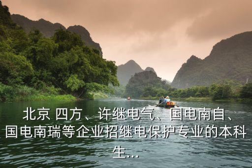  北京 四方、許繼電氣、國電南自、國電南瑞等企業(yè)招繼電保護專業(yè)的本科生...