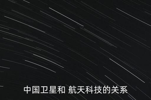 中國衛(wèi)星和 航天科技的關系