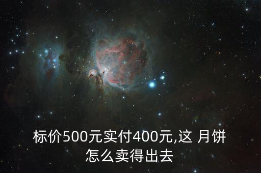 標(biāo)價(jià)500元實(shí)付400元,這 月餅怎么賣(mài)得出去