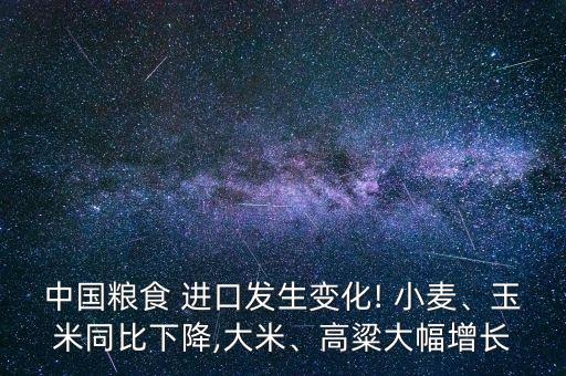 中國糧食 進口發(fā)生變化! 小麥、玉米同比下降,大米、高粱大幅增長