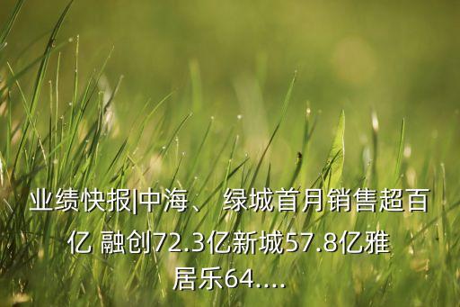 業(yè)績快報|中海、 綠城首月銷售超百億 融創(chuàng)72.3億新城57.8億雅居樂64....