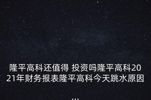 隆平高科還值得 投資嗎隆平高科2021年財務(wù)報表隆平高科今天跳水原因...