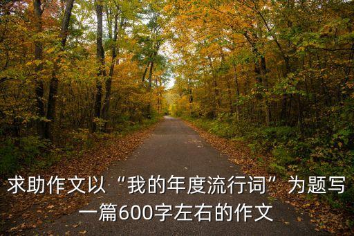 求助作文以“我的年度流行詞”為題寫(xiě)一篇600字左右的作文