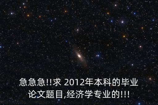 急急急!!求 2012年本科的畢業(yè)論文題目,經(jīng)濟學專業(yè)的!!!