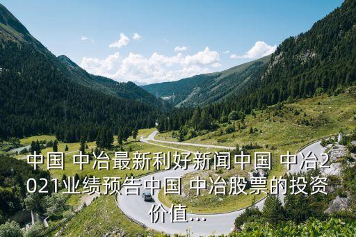 中國 中冶最新利好新聞中國 中冶2021業(yè)績預(yù)告中國 中冶股票的投資價(jià)值...