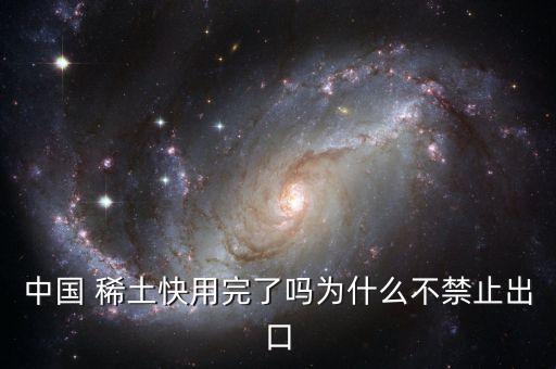 中國 稀土快用完了嗎為什么不禁止出口