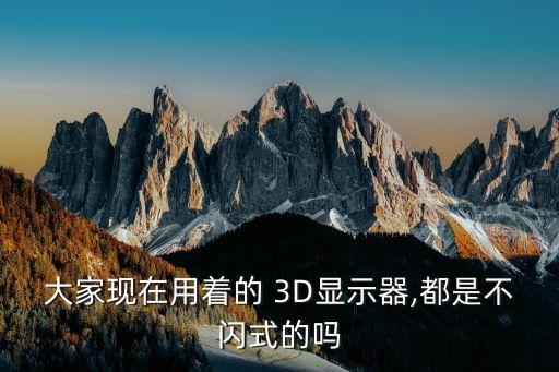 大家現(xiàn)在用著的 3D顯示器,都是不閃式的嗎