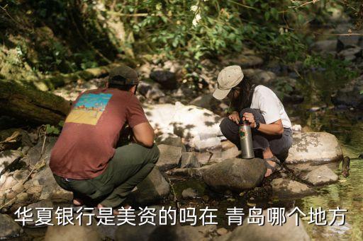 華夏銀行是美資的嗎在 青島哪個(gè)地方