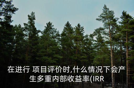 在進行 項目評價時,什么情況下會產生多重內部收益率(IRR