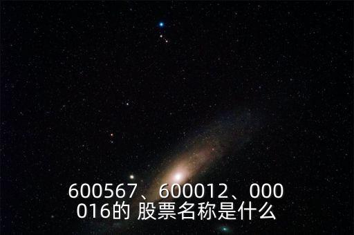 600567、600012、000016的 股票名稱是什么